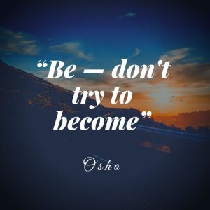 “Be – don’t try to become_“ #Osho.jpeg